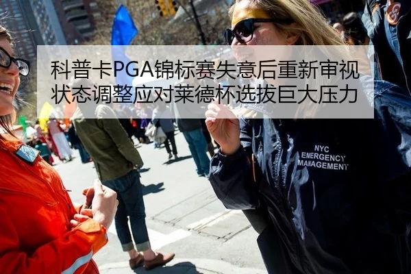 科普卡PGA锦标赛失意后重新审视 状态调整应对莱德杯选拔巨大压力