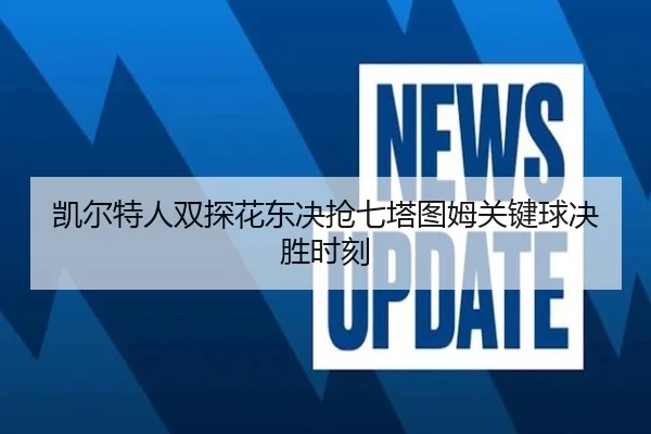 凯尔特人双探花东决抢七塔图姆关键球决胜时刻