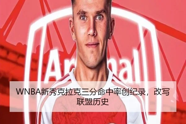 WNBA新秀克拉克三分命中率创纪录，改写联盟历史