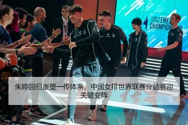 朱婷回归重塑一传体系，中国女排世界联赛分站赛迎关键变阵