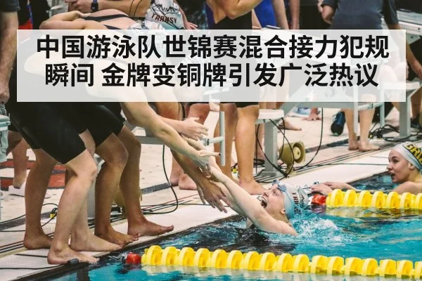 中国游泳队世锦赛混合接力犯规瞬间 金牌变铜牌引发广泛热议